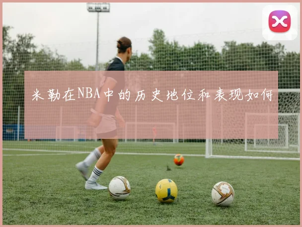 米勒在NBA中的历史地位和表现如何