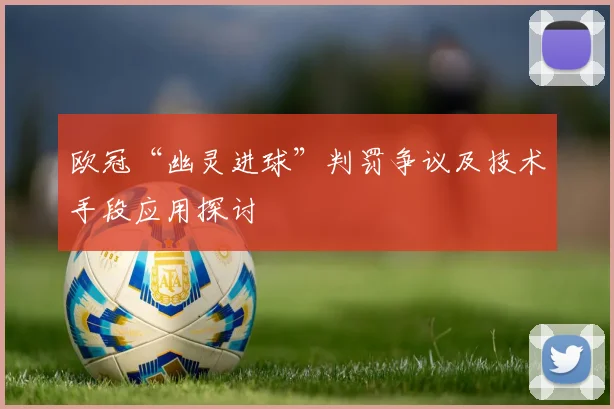 欧冠“幽灵进球”判罚争议及技术手段应用探讨