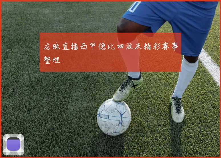 龙珠直播西甲德比回放及精彩赛事整理